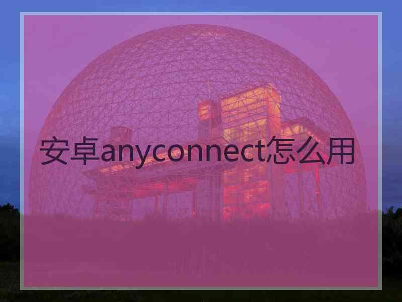 安卓anyconnect怎么用