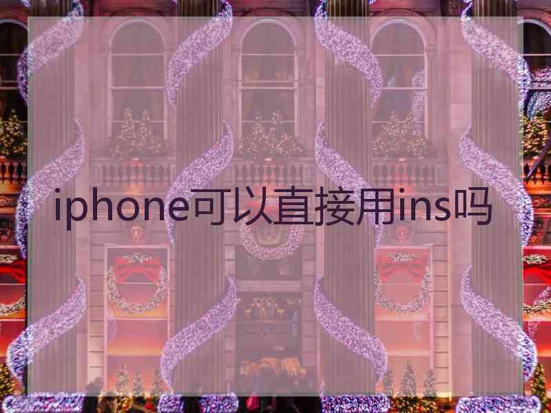 iphone可以直接用ins吗