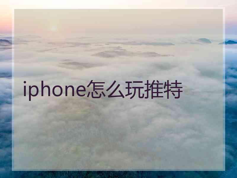 iphone怎么玩推特