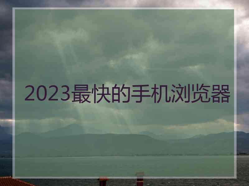 2023最快的手机浏览器