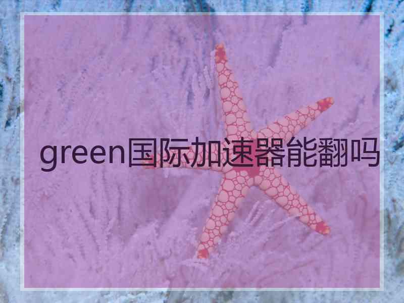 green国际加速器能翻吗